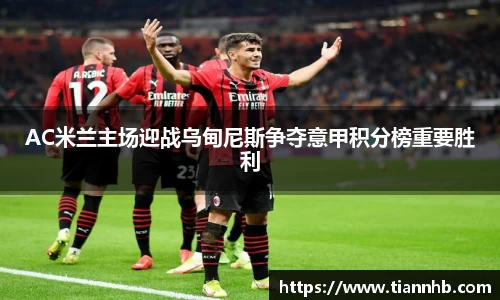 AC米兰主场迎战乌甸尼斯争夺意甲积分榜重要胜利